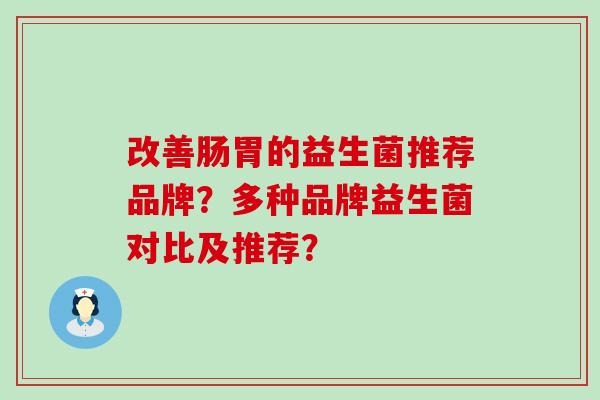 改善肠胃的益生菌推荐品牌？多种品牌益生菌对比及推荐？