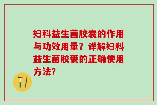 益生菌胶囊的作用与功效用量？详解益生菌胶囊的正确使用方法？