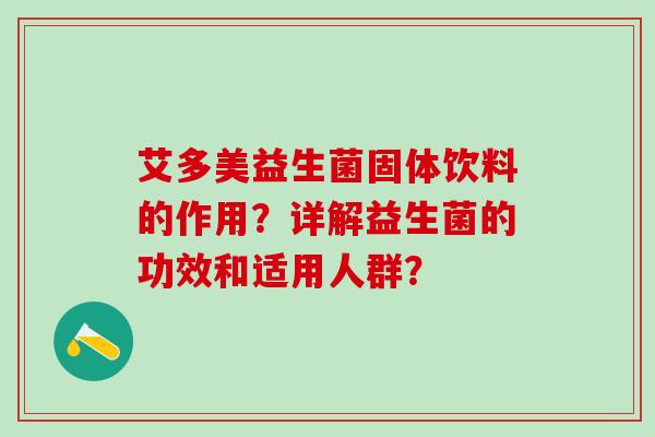 艾多美益生菌固体饮料的作用？详解益生菌的功效和适用人群？
