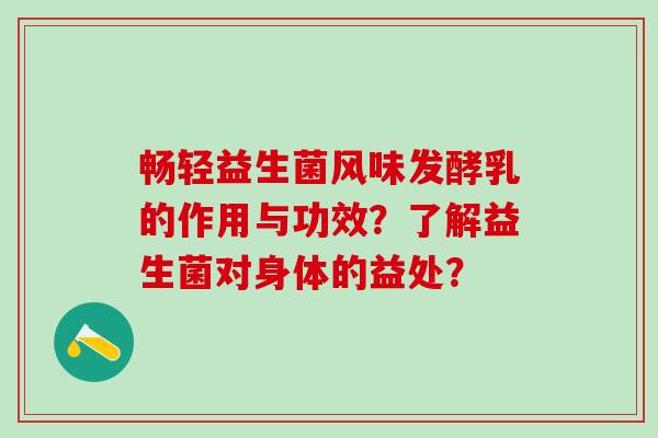 畅轻益生菌风味发酵乳的作用与功效？了解益生菌对身体的益处？