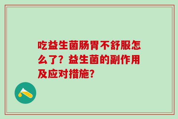 吃益生菌肠胃不舒服怎么了？益生菌的副作用及应对措施？
