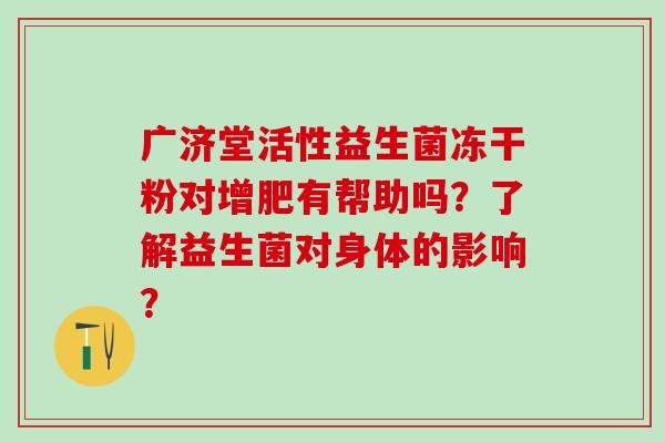 广济堂活性益生菌冻干粉对增肥有帮助吗？了解益生菌对身体的影响？