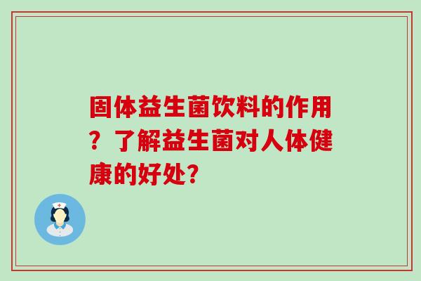 固体益生菌饮料的作用？了解益生菌对人体健康的好处？