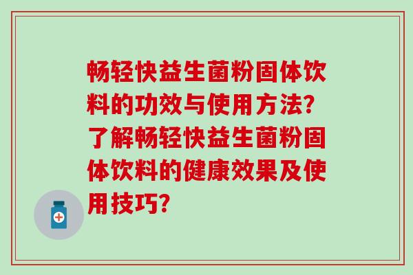 畅轻快益生菌粉固体饮料的功效与使用方法？了解畅轻快益生菌粉固体饮料的健康效果及使用技巧？
