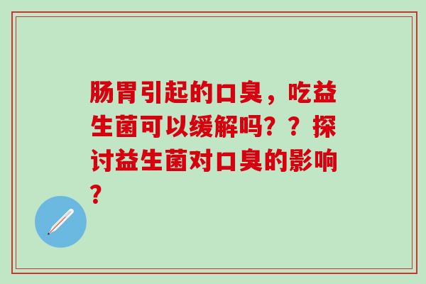 肠胃引起的，吃益生菌可以缓解吗？？探讨益生菌对的影响？