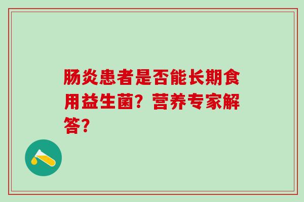 患者是否能长期食用益生菌？营养专家解答？
