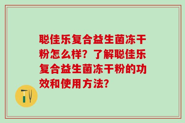 聪佳乐复合益生菌冻干粉怎么样？了解聪佳乐复合益生菌冻干粉的功效和使用方法？