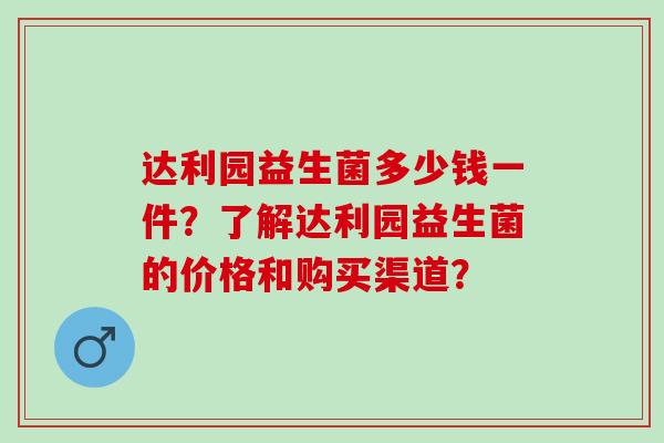 达利园益生菌多少钱一件？了解达利园益生菌的价格和购买渠道？