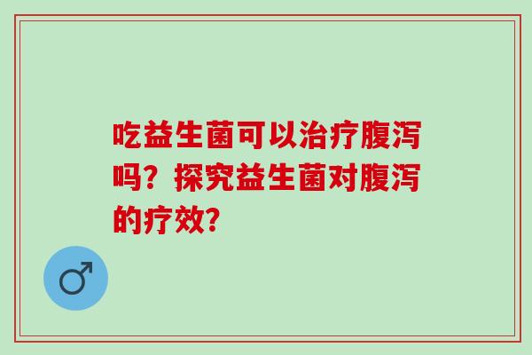 吃益生菌可以吗？探究益生菌对的疗效？
