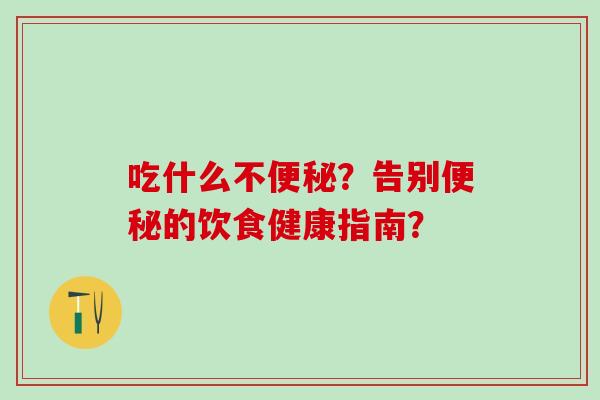 吃什么不？告别的饮食健康指南？