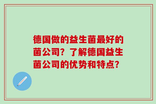德国做的益生菌好的菌公司？了解德国益生菌公司的优势和特点？