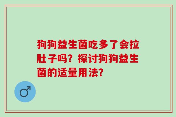狗狗益生菌吃多了会拉肚子吗？探讨狗狗益生菌的适量用法？