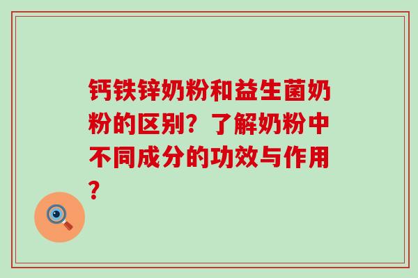 钙铁锌奶粉和益生菌奶粉的区别？了解奶粉中不同成分的功效与作用？