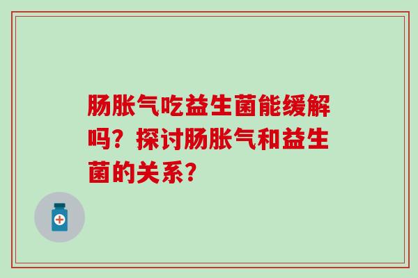 肠吃益生菌能缓解吗？探讨肠和益生菌的关系？