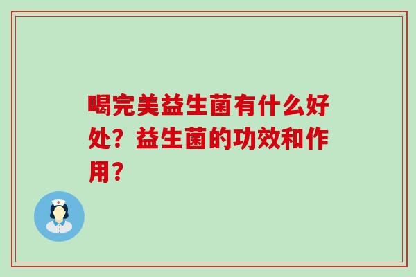 喝完美益生菌有什么好处？益生菌的功效和作用？