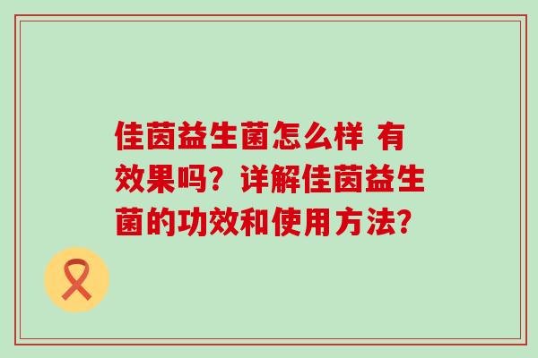 佳茵益生菌怎么样 有效果吗？详解佳茵益生菌的功效和使用方法？