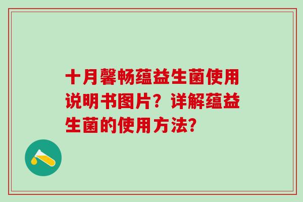 十月馨畅蕴益生菌使用说明书图片？详解蕴益生菌的使用方法？