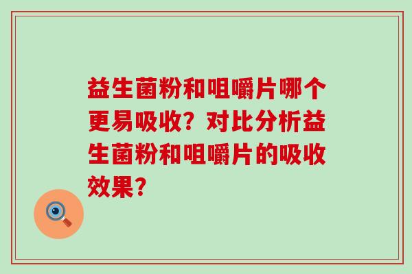 益生菌粉和咀嚼片哪个更易吸收？对比分析益生菌粉和咀嚼片的吸收效果？