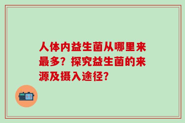人体内益生菌从哪里来多？探究益生菌的来源及摄入途径？