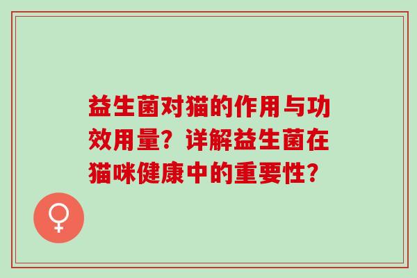 益生菌对猫的作用与功效用量？详解益生菌在猫咪健康中的重要性？