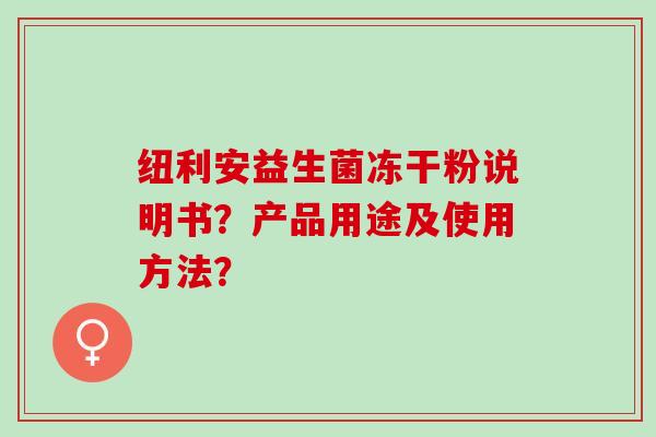 纽利安益生菌冻干粉说明书？产品用途及使用方法？