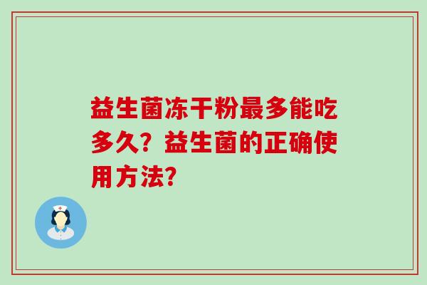 益生菌冻干粉多能吃多久？益生菌的正确使用方法？