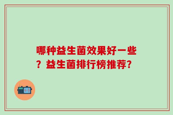 哪种益生菌效果好一些？益生菌排行榜推荐？