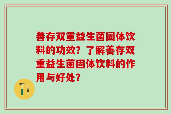 善存双重益生菌固体饮料的功效？了解善存双重益生菌固体饮料的作用与好处？