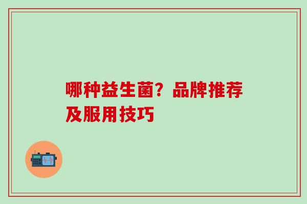 哪种益生菌？品牌推荐及服用技巧