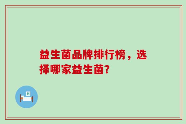 益生菌品牌排行榜，选择哪家益生菌？