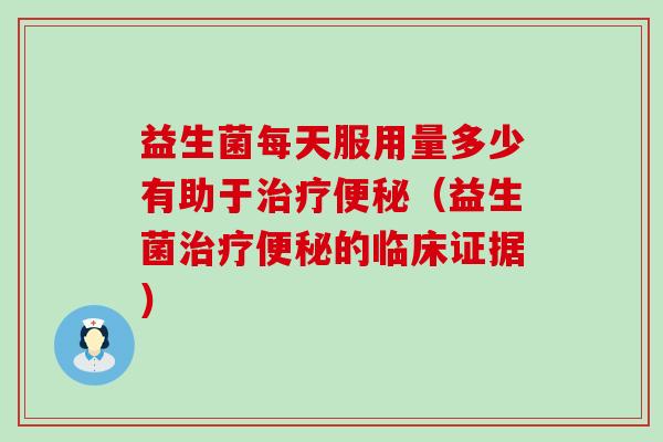 益生菌每天服用量多少有助于(益生菌的临床证据) 益生菌每天服用量多少有助于(益生菌的临床证据)