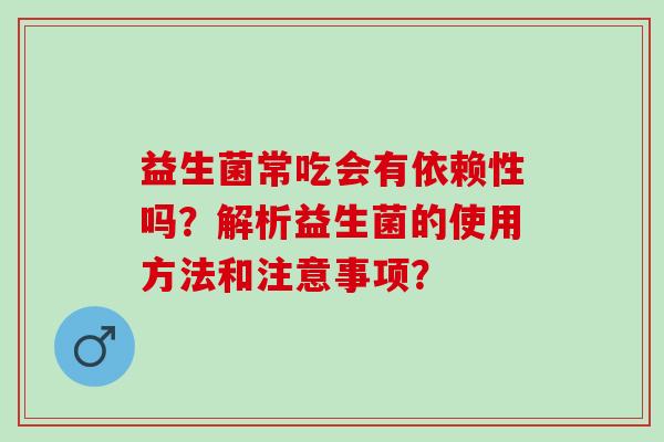 益生菌常吃会有依赖性吗？解析益生菌的使用方法和注意事项？