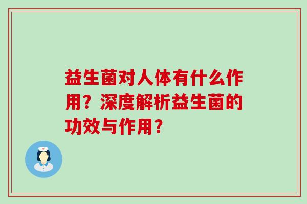 益生菌对人体有什么作用？深度解析益生菌的功效与作用？