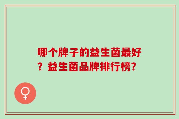 哪个牌子的益生菌好？益生菌品牌排行榜？
