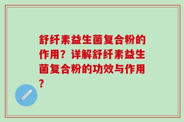 舒纤素益生菌复合粉的作用？详解舒纤素益生菌复合粉的功效与作用？