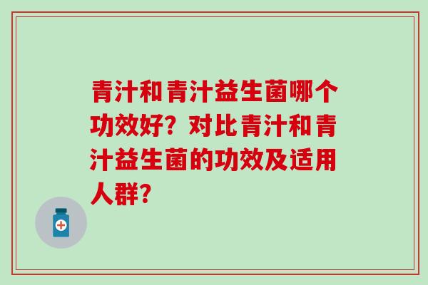 青汁和青汁益生菌哪个功效好？对比青汁和青汁益生菌的功效及适用人群？