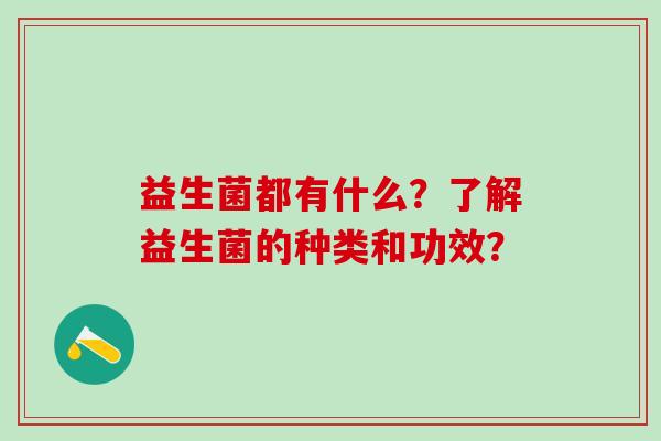 益生菌都有什么？了解益生菌的种类和功效？