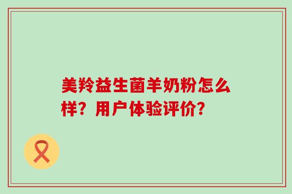 美羚益生菌羊奶粉怎么样？用户体验评价？