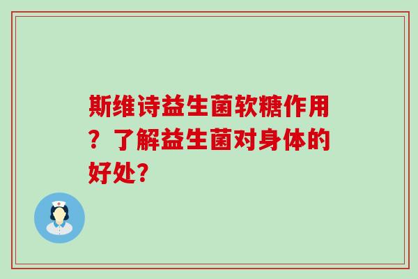 斯维诗益生菌软糖作用？了解益生菌对身体的好处？