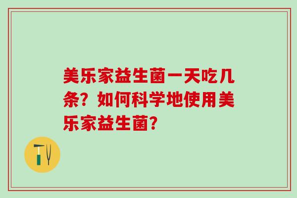 美乐家益生菌一天吃几条？如何科学地使用美乐家益生菌？