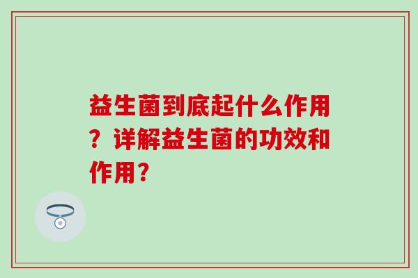 益生菌到底起什么作用？详解益生菌的功效和作用？