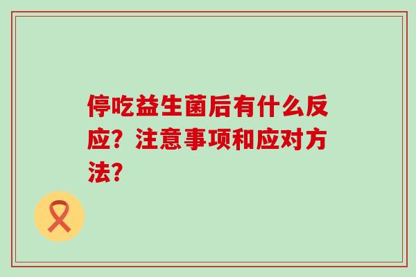 停吃益生菌后有什么反应？注意事项和应对方法？