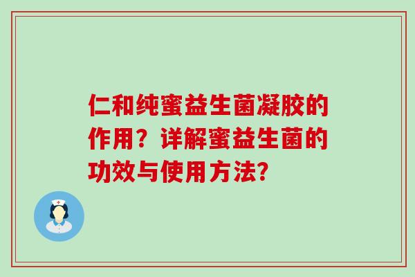 仁和纯蜜益生菌凝胶的作用？详解蜜益生菌的功效与使用方法？
