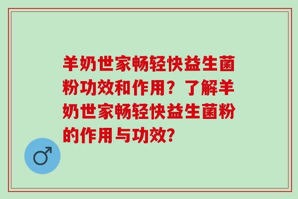 羊奶世家畅轻快益生菌粉功效和作用？了解羊奶世家畅轻快益生菌粉的作用与功效？