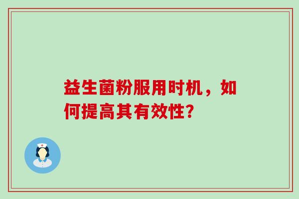 益生菌粉服用时机，如何提高其有效性？