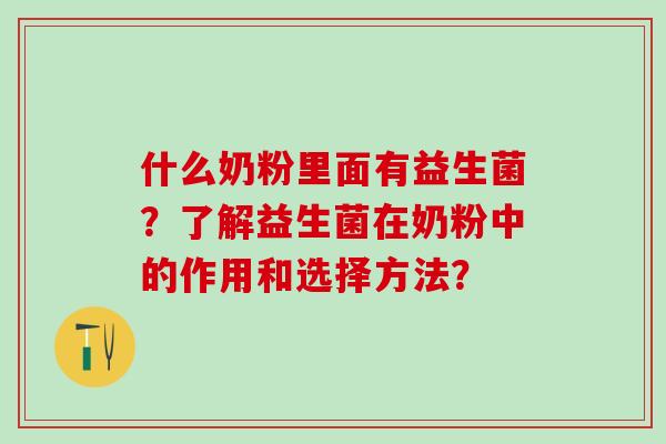 什么奶粉里面有益生菌？了解益生菌在奶粉中的作用和选择方法？