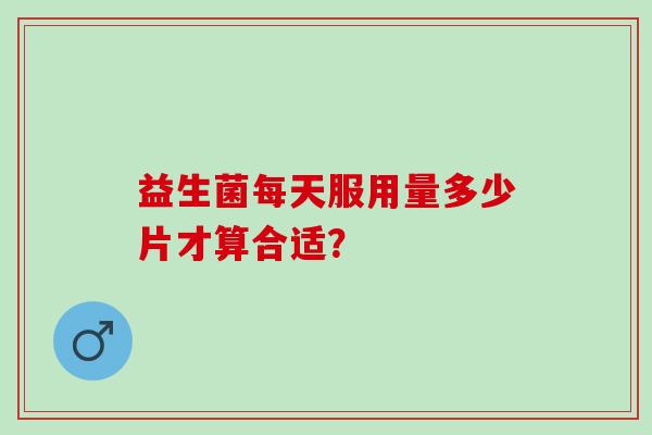 益生菌每天服用量多少片才算合适？