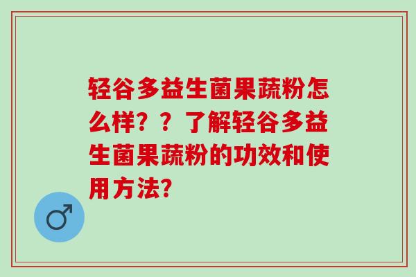 轻谷多益生菌果蔬粉怎么样？？了解轻谷多益生菌果蔬粉的功效和使用方法？