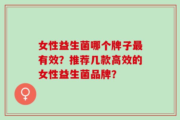 女性益生菌哪个牌子有效？推荐几款高效的女性益生菌品牌？