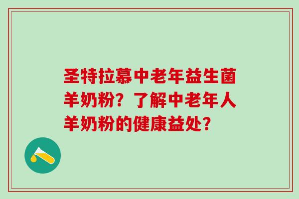圣特拉慕中老年益生菌羊奶粉？了解中老年人羊奶粉的健康益处？